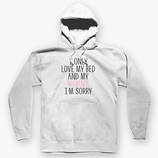 i only love my bed and my momma im sorry hoodie